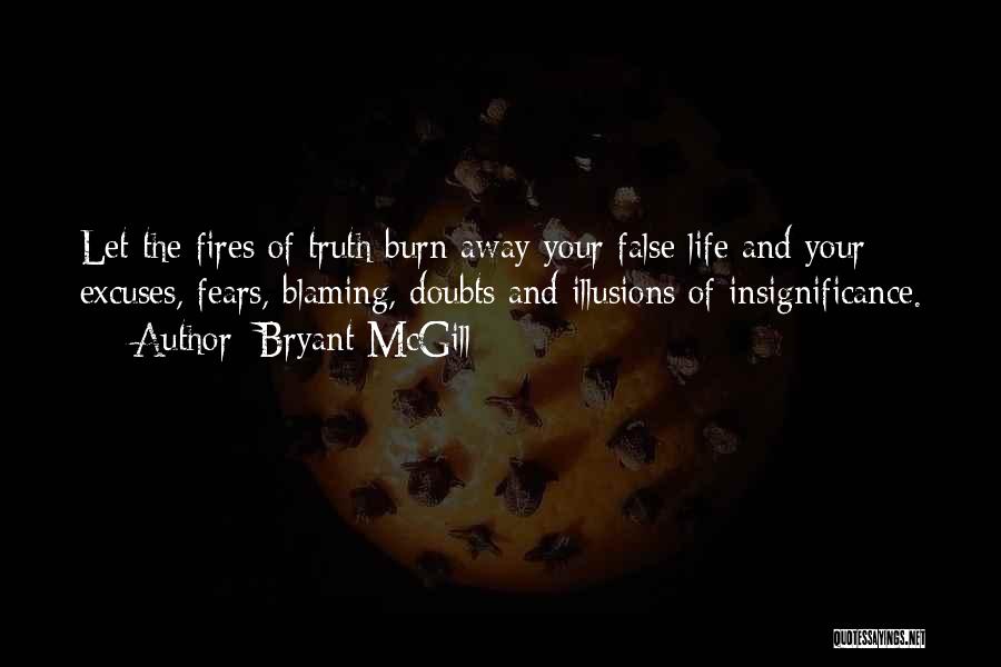 Bryant McGill Quotes: Let The Fires Of Truth Burn Away Your False Life And Your Excuses, Fears, Blaming, Doubts And Illusions Of Insignificance.