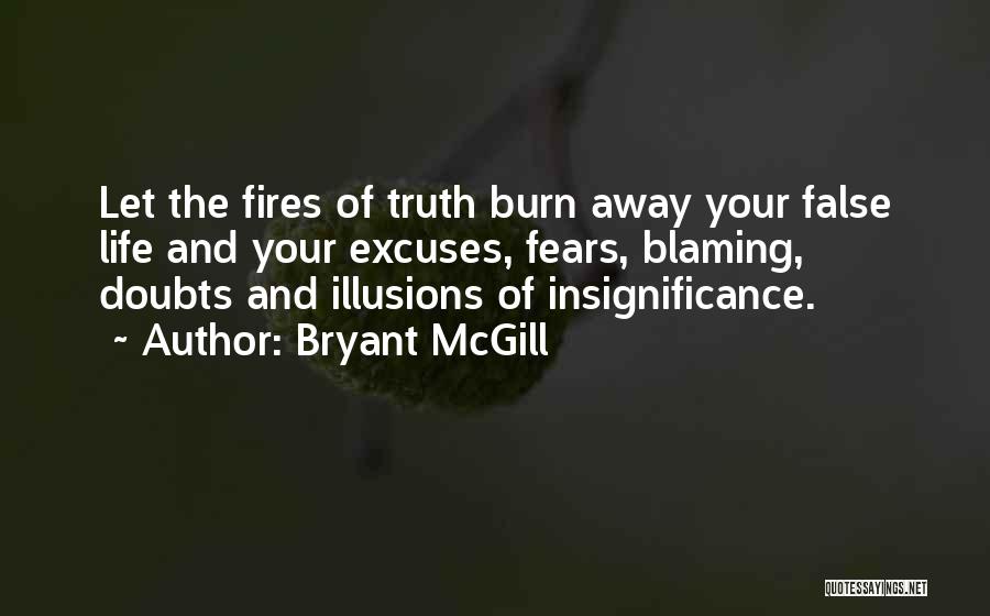 Bryant McGill Quotes: Let The Fires Of Truth Burn Away Your False Life And Your Excuses, Fears, Blaming, Doubts And Illusions Of Insignificance.