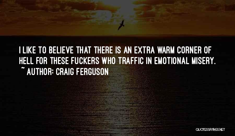 Craig Ferguson Quotes: I Like To Believe That There Is An Extra Warm Corner Of Hell For These Fuckers Who Traffic In Emotional
