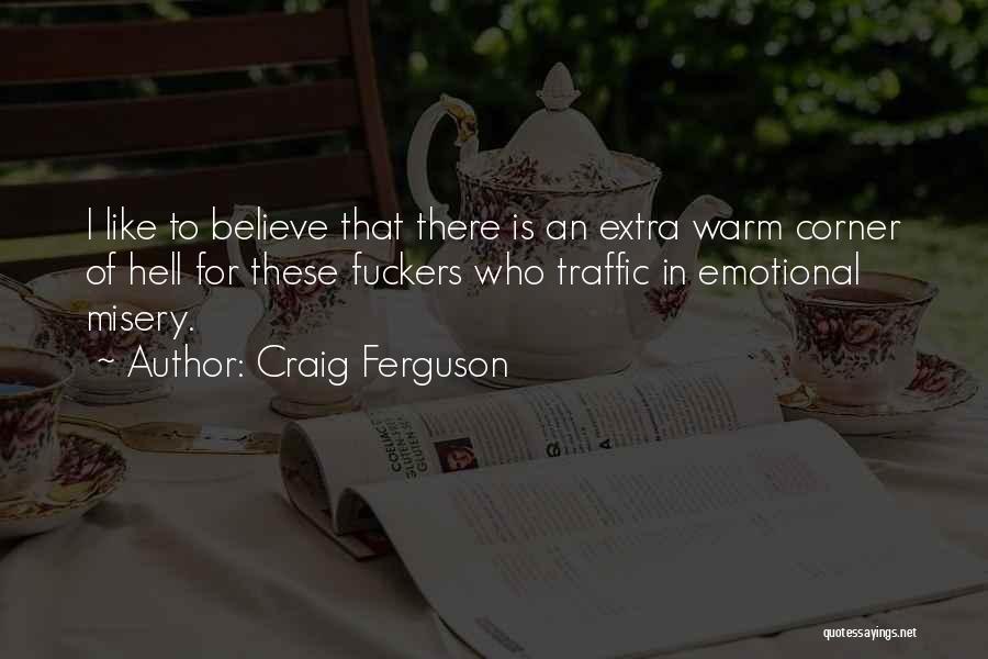 Craig Ferguson Quotes: I Like To Believe That There Is An Extra Warm Corner Of Hell For These Fuckers Who Traffic In Emotional