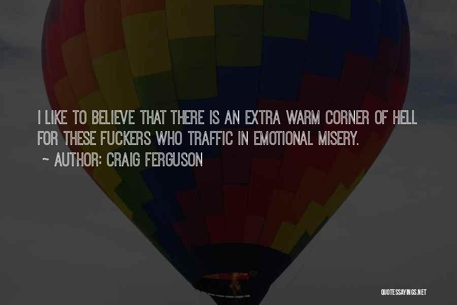 Craig Ferguson Quotes: I Like To Believe That There Is An Extra Warm Corner Of Hell For These Fuckers Who Traffic In Emotional