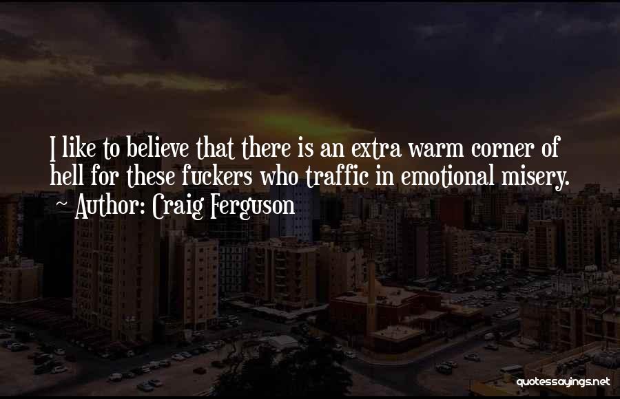 Craig Ferguson Quotes: I Like To Believe That There Is An Extra Warm Corner Of Hell For These Fuckers Who Traffic In Emotional