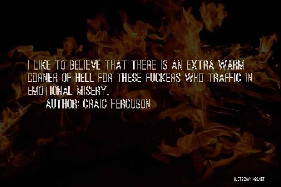 Craig Ferguson Quotes: I Like To Believe That There Is An Extra Warm Corner Of Hell For These Fuckers Who Traffic In Emotional