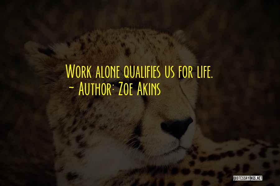 Zoe Akins Quotes: Work Alone Qualifies Us For Life.