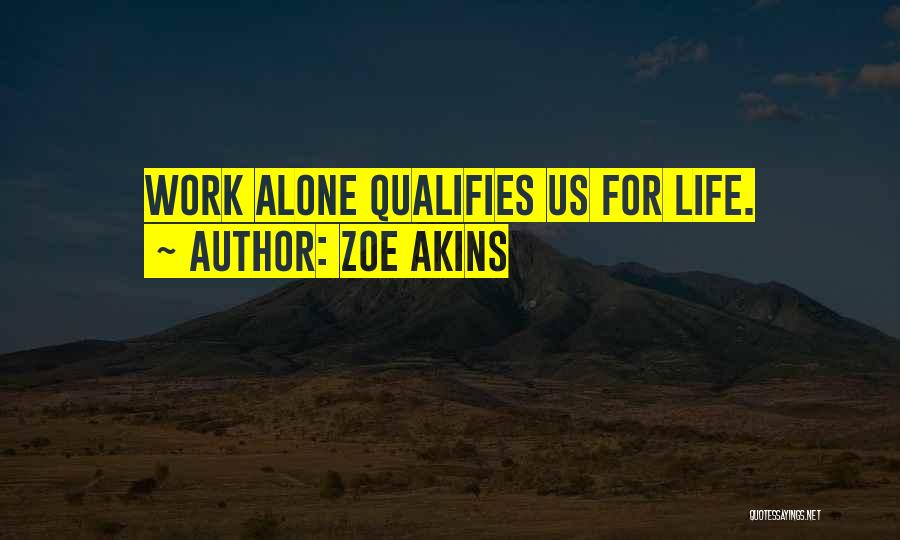 Zoe Akins Quotes: Work Alone Qualifies Us For Life.