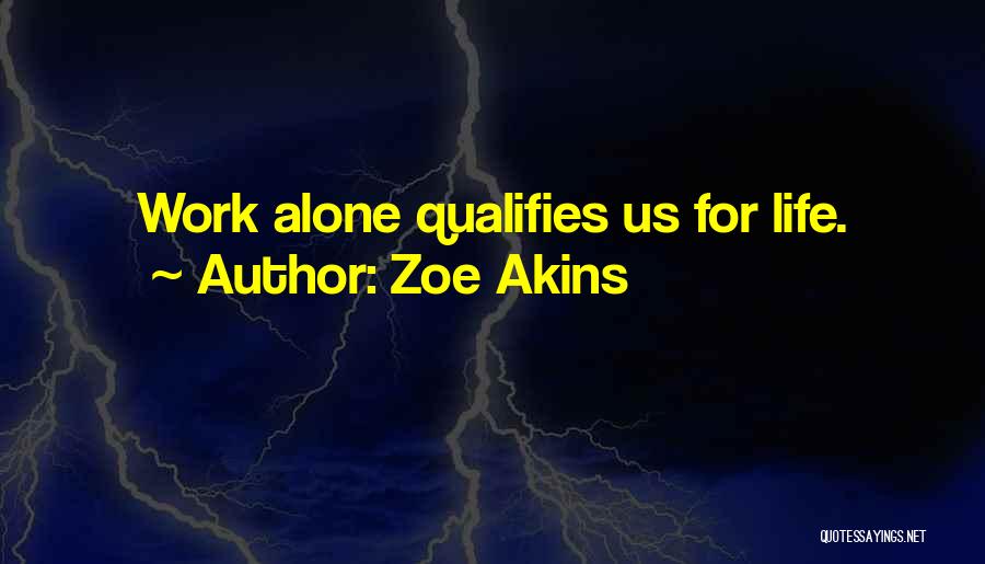 Zoe Akins Quotes: Work Alone Qualifies Us For Life.
