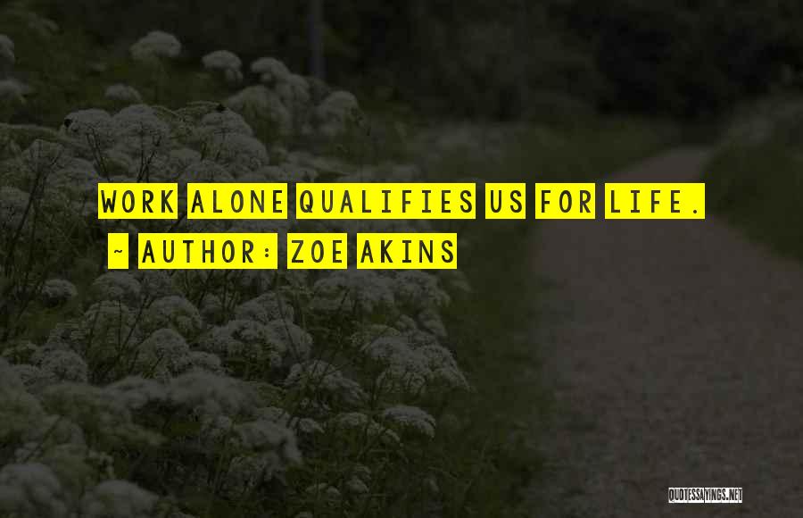 Zoe Akins Quotes: Work Alone Qualifies Us For Life.
