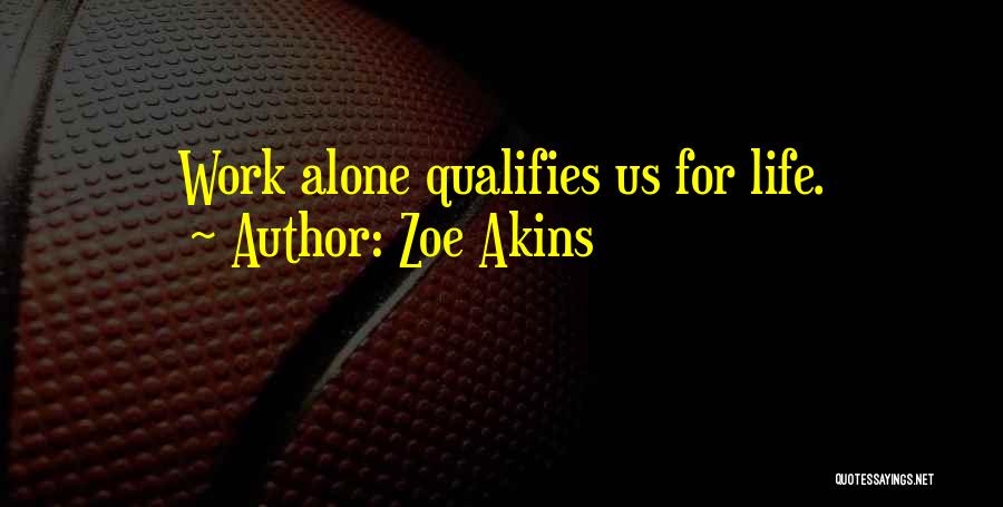 Zoe Akins Quotes: Work Alone Qualifies Us For Life.