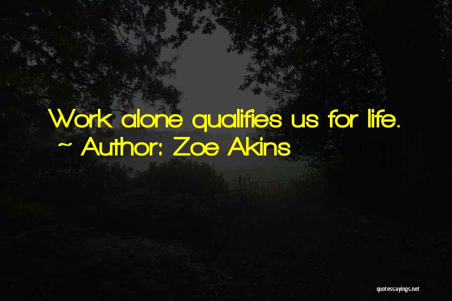 Zoe Akins Quotes: Work Alone Qualifies Us For Life.