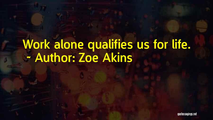 Zoe Akins Quotes: Work Alone Qualifies Us For Life.