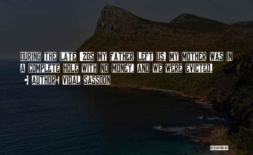 Vidal Sassoon Quotes: During The Late '20s My Father Left Us. My Mother Was In A Complete Hole With No Money, And We
