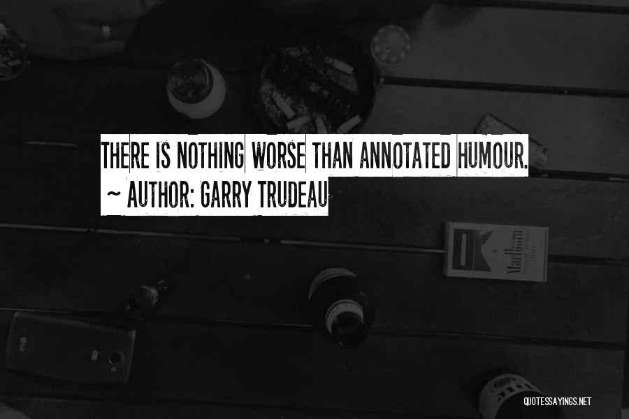 Garry Trudeau Quotes: There Is Nothing Worse Than Annotated Humour.