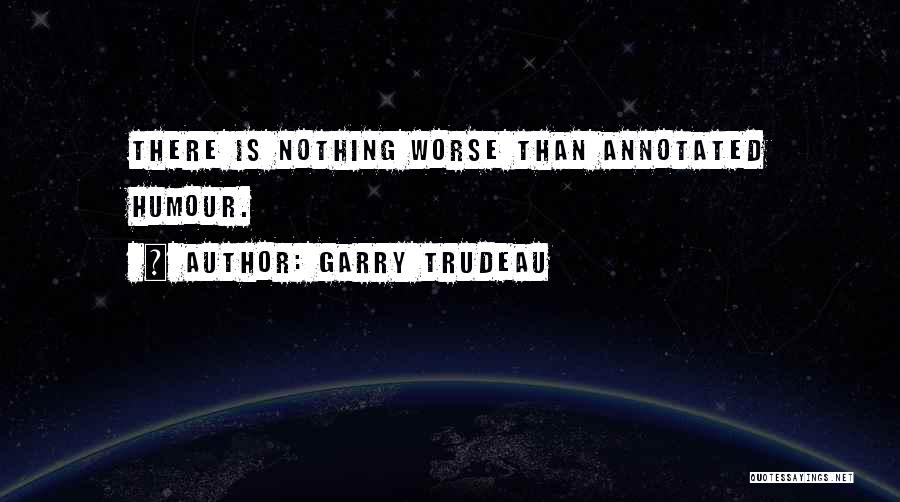 Garry Trudeau Quotes: There Is Nothing Worse Than Annotated Humour.