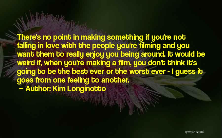 Kim Longinotto Quotes: There's No Point In Making Something If You're Not Falling In Love With The People You're Filming And You Want