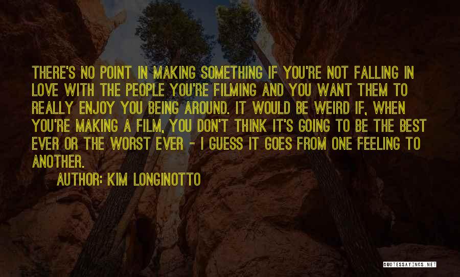 Kim Longinotto Quotes: There's No Point In Making Something If You're Not Falling In Love With The People You're Filming And You Want