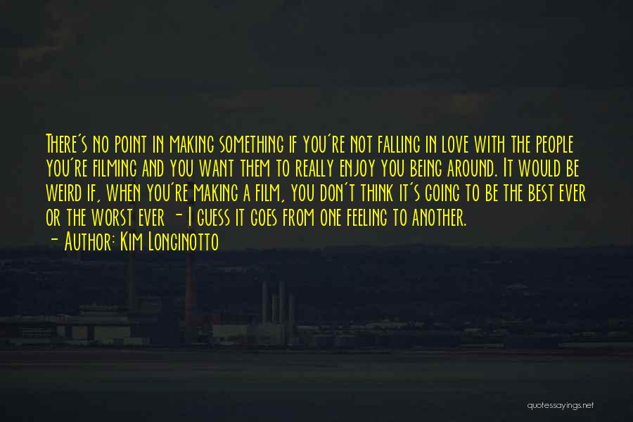 Kim Longinotto Quotes: There's No Point In Making Something If You're Not Falling In Love With The People You're Filming And You Want