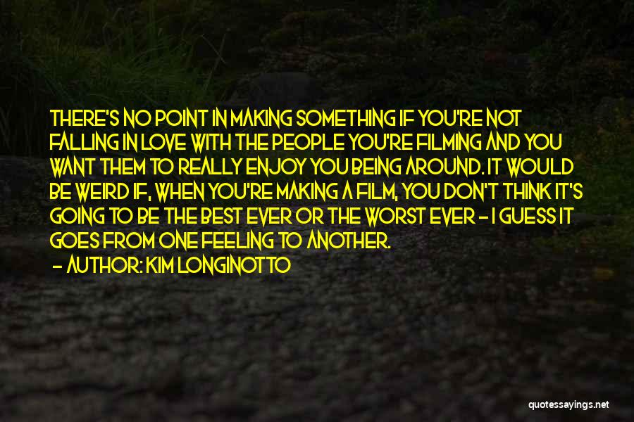 Kim Longinotto Quotes: There's No Point In Making Something If You're Not Falling In Love With The People You're Filming And You Want