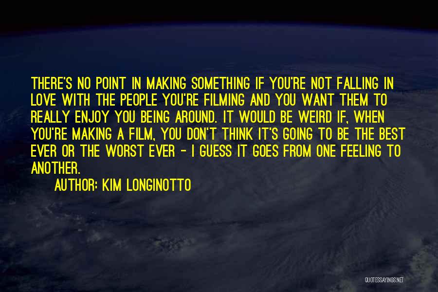 Kim Longinotto Quotes: There's No Point In Making Something If You're Not Falling In Love With The People You're Filming And You Want