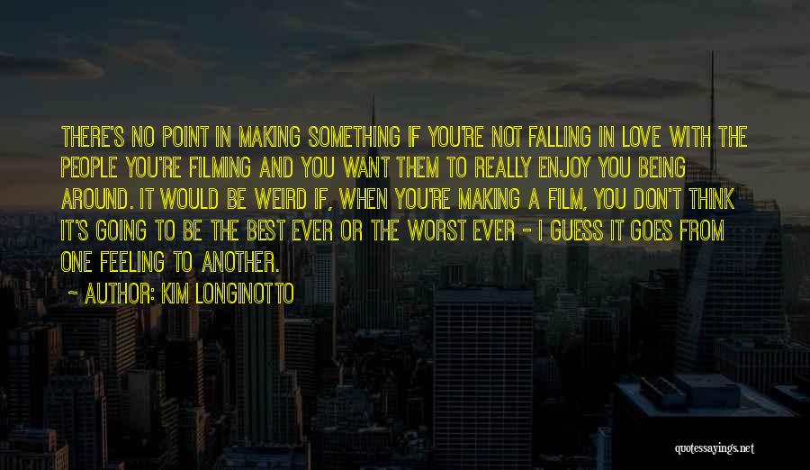 Kim Longinotto Quotes: There's No Point In Making Something If You're Not Falling In Love With The People You're Filming And You Want