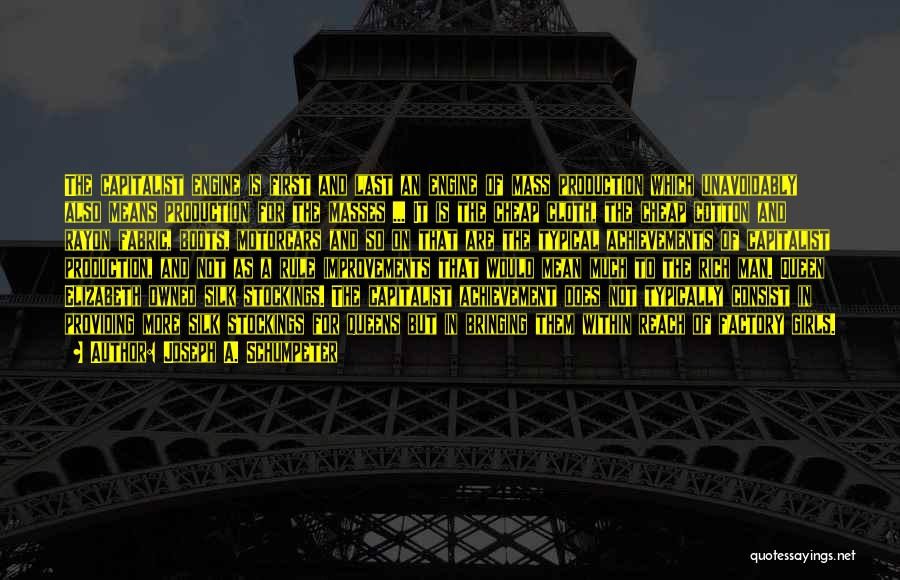 Joseph A. Schumpeter Quotes: The Capitalist Engine Is First And Last An Engine Of Mass Production Which Unavoidably Also Means Production For The Masses