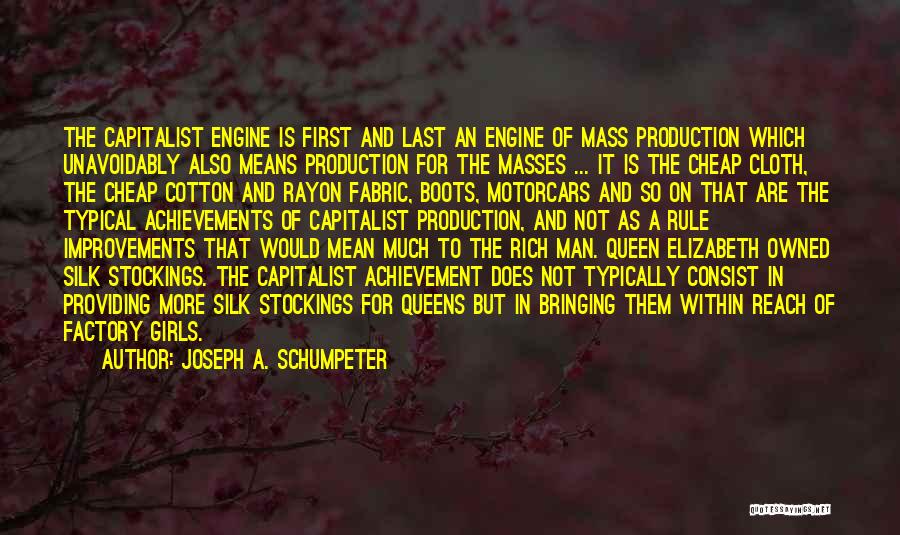 Joseph A. Schumpeter Quotes: The Capitalist Engine Is First And Last An Engine Of Mass Production Which Unavoidably Also Means Production For The Masses