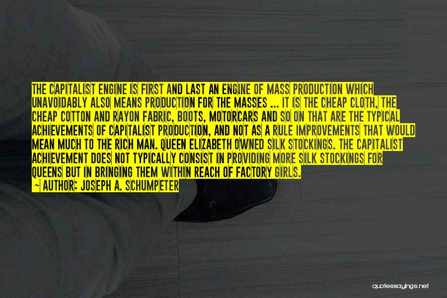 Joseph A. Schumpeter Quotes: The Capitalist Engine Is First And Last An Engine Of Mass Production Which Unavoidably Also Means Production For The Masses