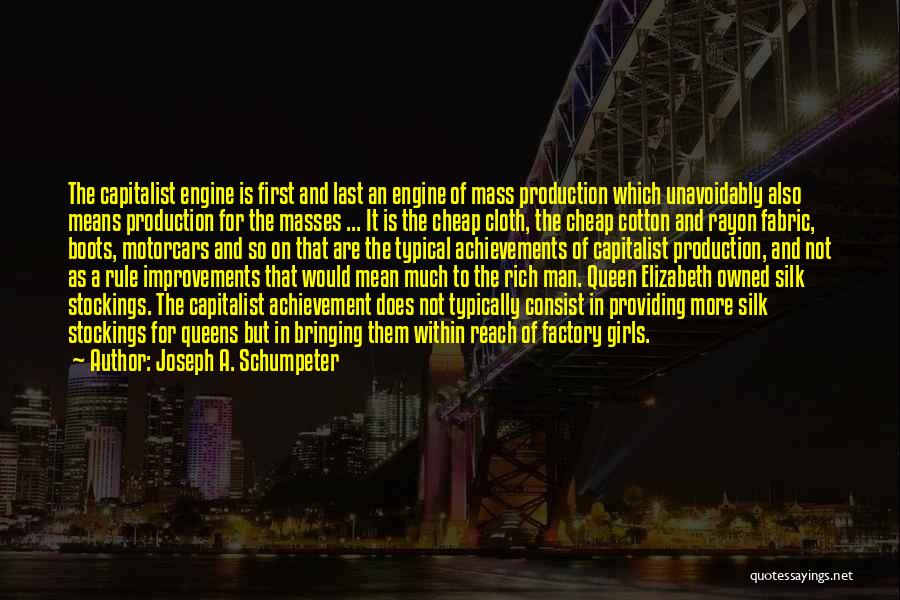 Joseph A. Schumpeter Quotes: The Capitalist Engine Is First And Last An Engine Of Mass Production Which Unavoidably Also Means Production For The Masses