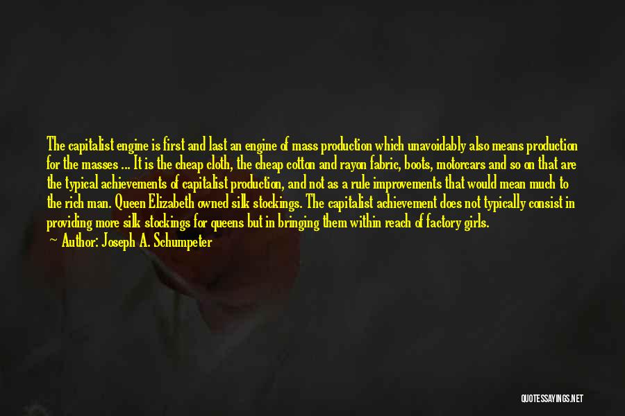 Joseph A. Schumpeter Quotes: The Capitalist Engine Is First And Last An Engine Of Mass Production Which Unavoidably Also Means Production For The Masses