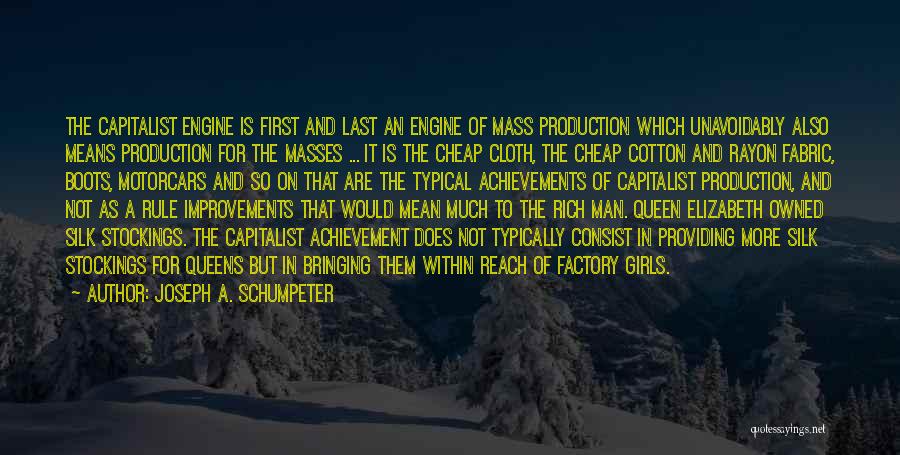 Joseph A. Schumpeter Quotes: The Capitalist Engine Is First And Last An Engine Of Mass Production Which Unavoidably Also Means Production For The Masses