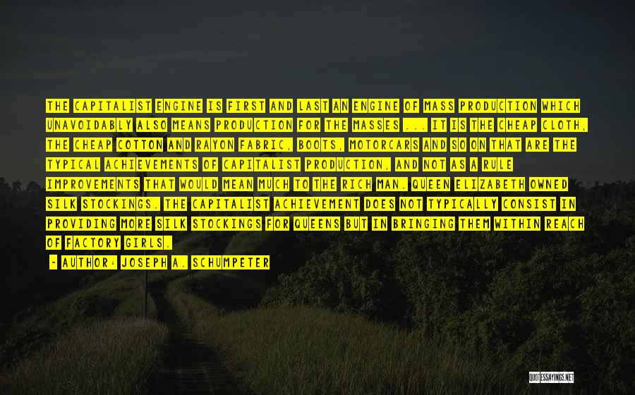Joseph A. Schumpeter Quotes: The Capitalist Engine Is First And Last An Engine Of Mass Production Which Unavoidably Also Means Production For The Masses