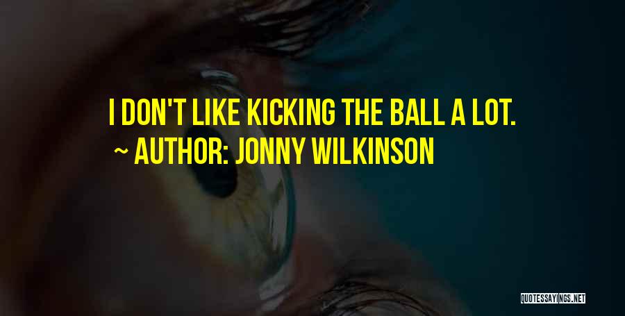 Jonny Wilkinson Quotes: I Don't Like Kicking The Ball A Lot.