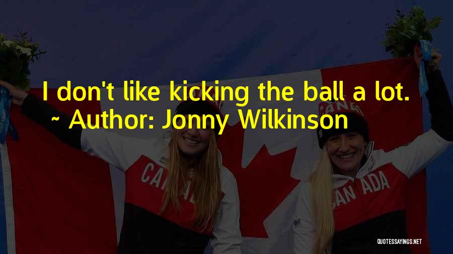 Jonny Wilkinson Quotes: I Don't Like Kicking The Ball A Lot.