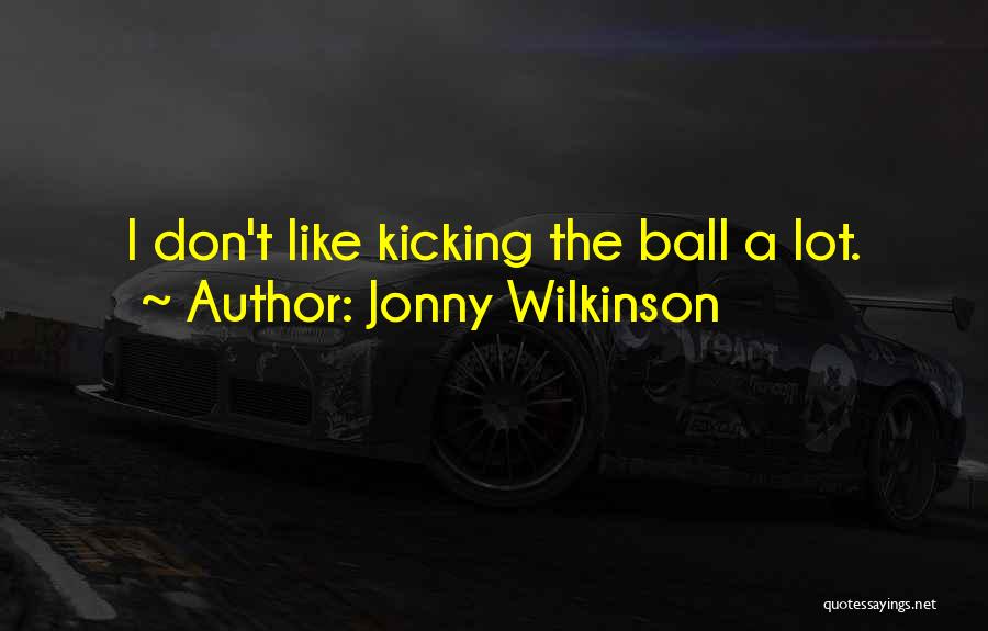 Jonny Wilkinson Quotes: I Don't Like Kicking The Ball A Lot.