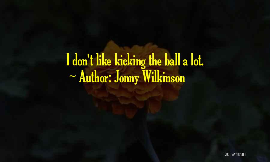 Jonny Wilkinson Quotes: I Don't Like Kicking The Ball A Lot.