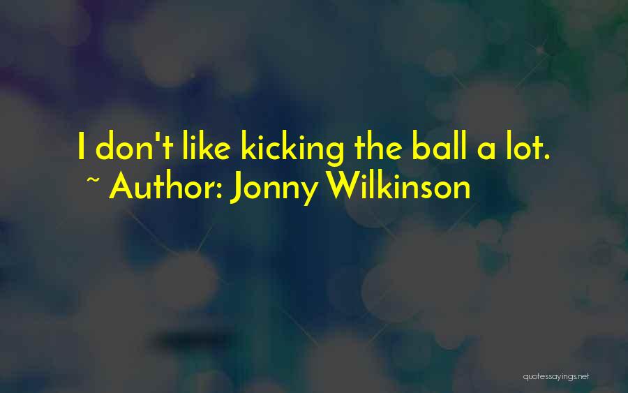 Jonny Wilkinson Quotes: I Don't Like Kicking The Ball A Lot.