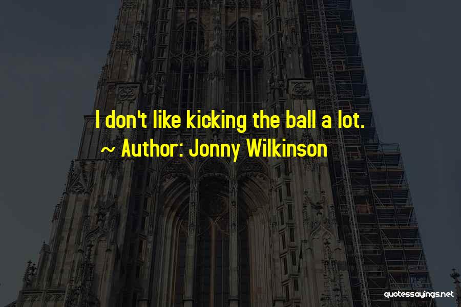 Jonny Wilkinson Quotes: I Don't Like Kicking The Ball A Lot.