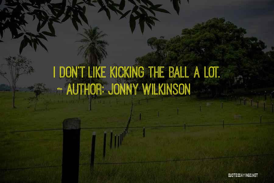 Jonny Wilkinson Quotes: I Don't Like Kicking The Ball A Lot.