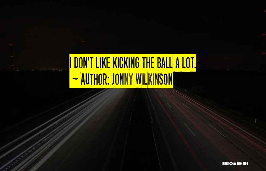 Jonny Wilkinson Quotes: I Don't Like Kicking The Ball A Lot.