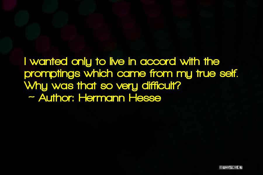 Hermann Hesse Quotes: I Wanted Only To Live In Accord With The Promptings Which Came From My True Self. Why Was That So