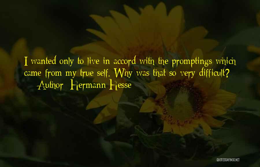 Hermann Hesse Quotes: I Wanted Only To Live In Accord With The Promptings Which Came From My True Self. Why Was That So