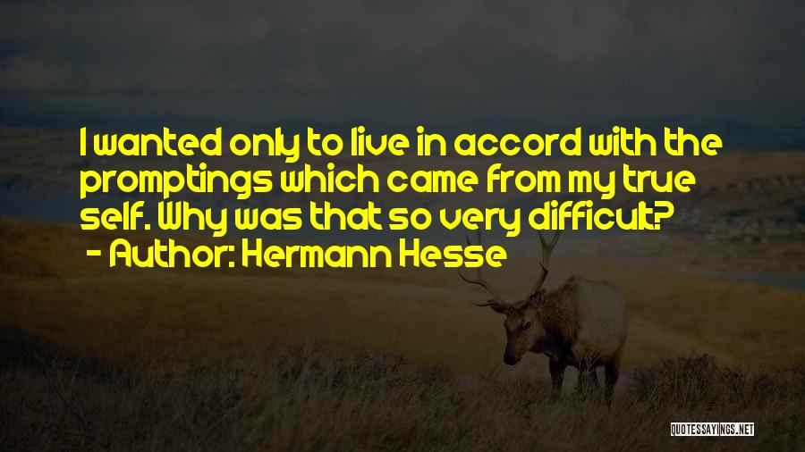 Hermann Hesse Quotes: I Wanted Only To Live In Accord With The Promptings Which Came From My True Self. Why Was That So