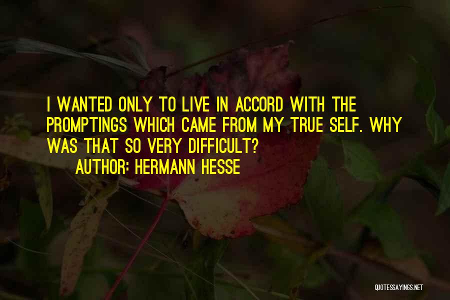 Hermann Hesse Quotes: I Wanted Only To Live In Accord With The Promptings Which Came From My True Self. Why Was That So