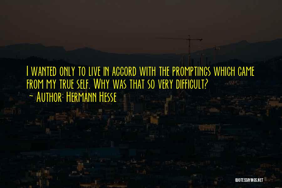 Hermann Hesse Quotes: I Wanted Only To Live In Accord With The Promptings Which Came From My True Self. Why Was That So