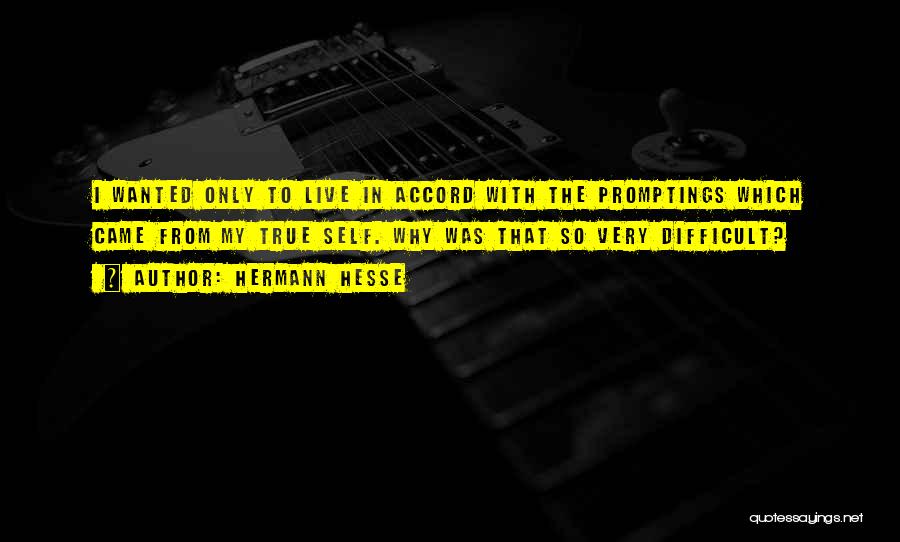 Hermann Hesse Quotes: I Wanted Only To Live In Accord With The Promptings Which Came From My True Self. Why Was That So