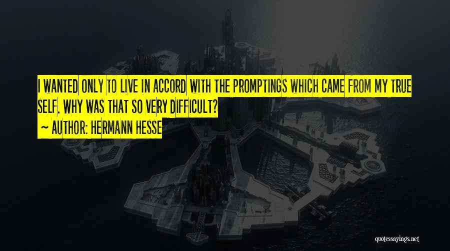 Hermann Hesse Quotes: I Wanted Only To Live In Accord With The Promptings Which Came From My True Self. Why Was That So