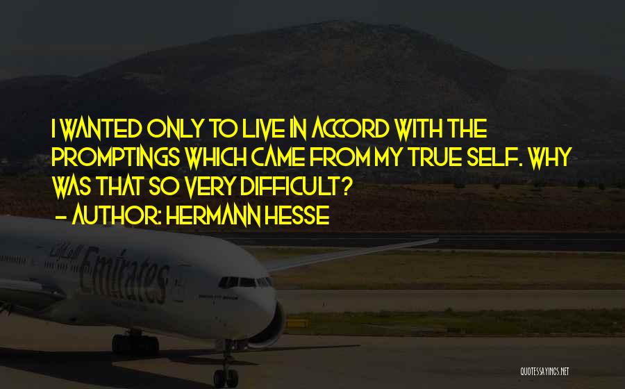 Hermann Hesse Quotes: I Wanted Only To Live In Accord With The Promptings Which Came From My True Self. Why Was That So