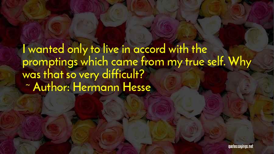 Hermann Hesse Quotes: I Wanted Only To Live In Accord With The Promptings Which Came From My True Self. Why Was That So