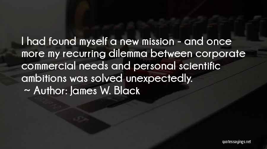 James W. Black Quotes: I Had Found Myself A New Mission - And Once More My Recurring Dilemma Between Corporate Commercial Needs And Personal