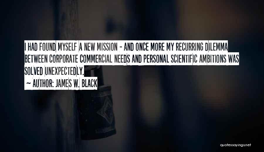 James W. Black Quotes: I Had Found Myself A New Mission - And Once More My Recurring Dilemma Between Corporate Commercial Needs And Personal