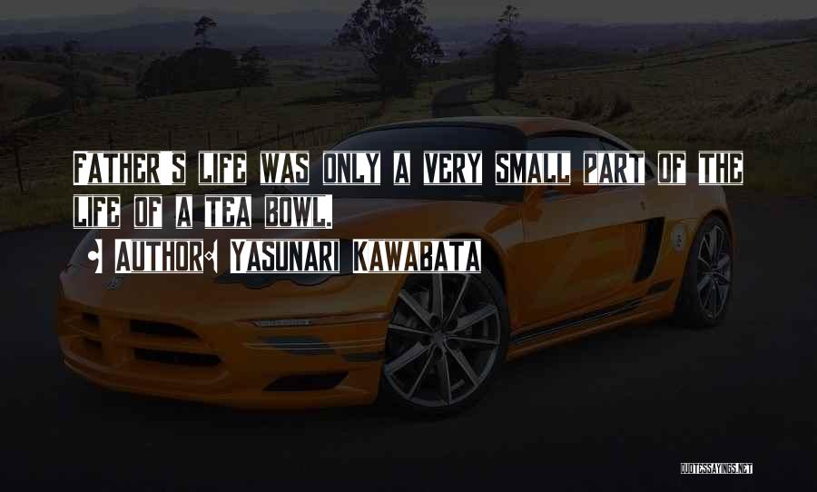 Yasunari Kawabata Quotes: Father's Life Was Only A Very Small Part Of The Life Of A Tea Bowl.